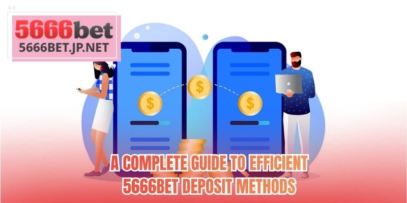 A complete guide to efficient 5666BET deposit methods