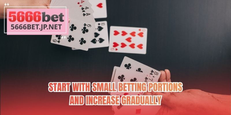 Start with small betting portions and increase gradually